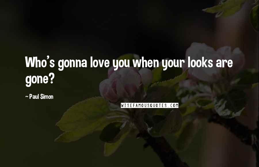 Paul Simon Quotes: Who's gonna love you when your looks are gone?