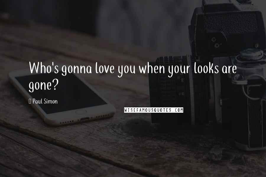 Paul Simon Quotes: Who's gonna love you when your looks are gone?