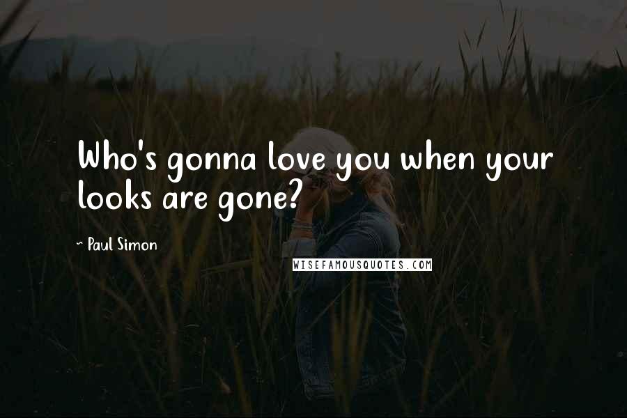 Paul Simon Quotes: Who's gonna love you when your looks are gone?