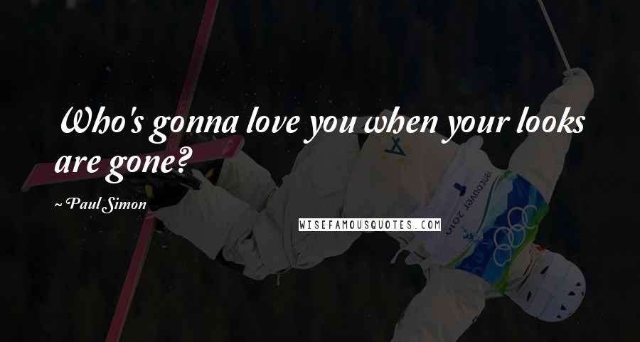Paul Simon Quotes: Who's gonna love you when your looks are gone?