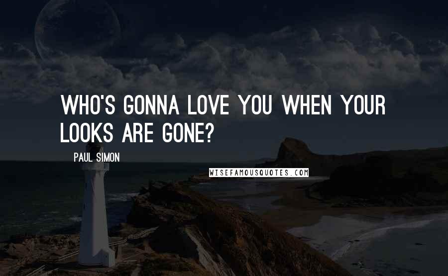 Paul Simon Quotes: Who's gonna love you when your looks are gone?