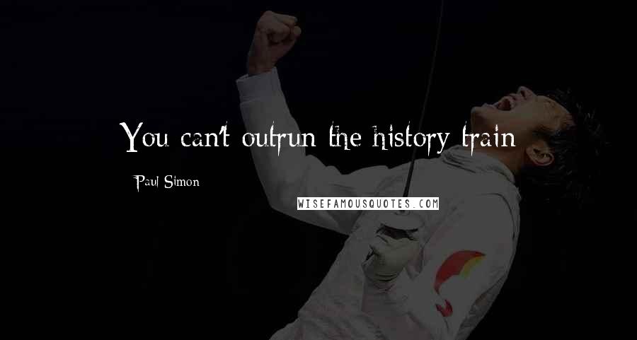 Paul Simon Quotes: You can't outrun the history train