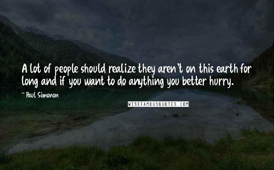 Paul Simonon Quotes: A lot of people should realize they aren't on this earth for long and if you want to do anything you better hurry.