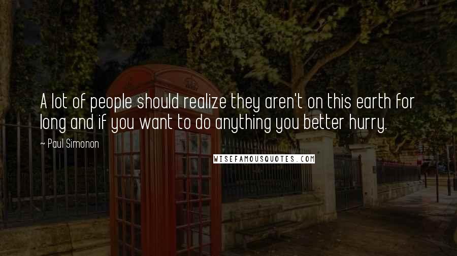 Paul Simonon Quotes: A lot of people should realize they aren't on this earth for long and if you want to do anything you better hurry.