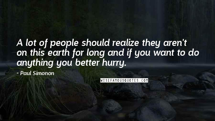 Paul Simonon Quotes: A lot of people should realize they aren't on this earth for long and if you want to do anything you better hurry.