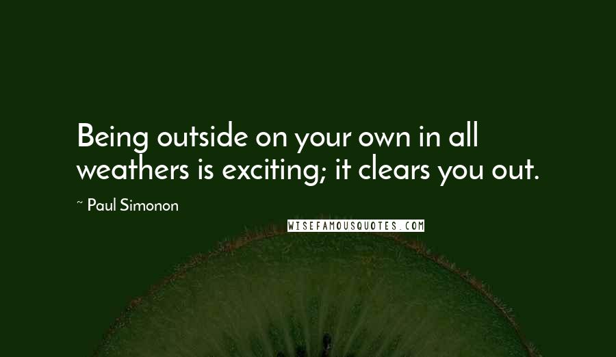 Paul Simonon Quotes: Being outside on your own in all weathers is exciting; it clears you out.