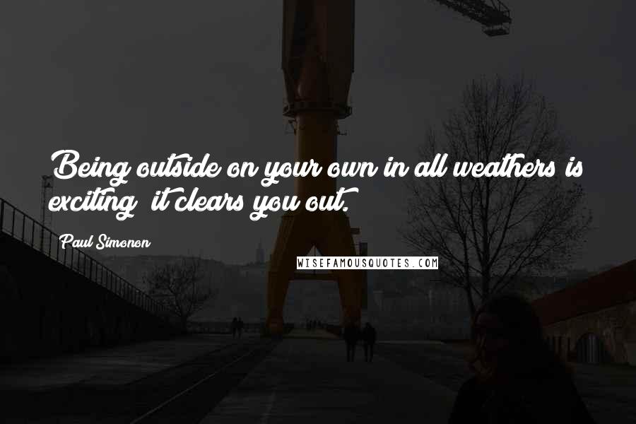 Paul Simonon Quotes: Being outside on your own in all weathers is exciting; it clears you out.