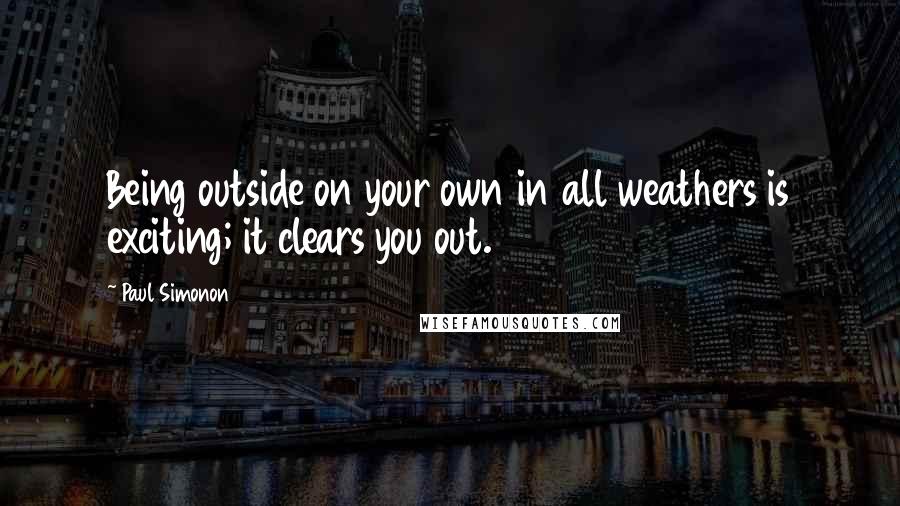Paul Simonon Quotes: Being outside on your own in all weathers is exciting; it clears you out.