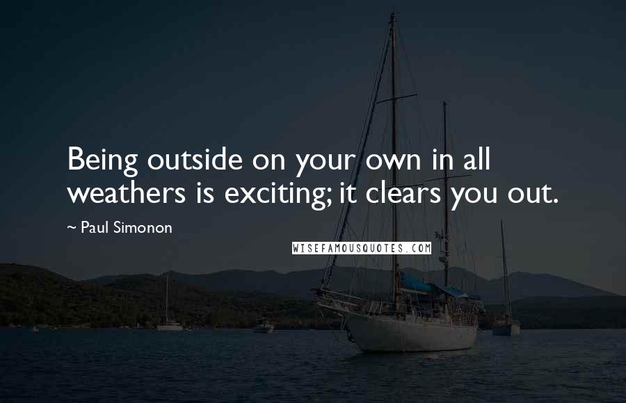 Paul Simonon Quotes: Being outside on your own in all weathers is exciting; it clears you out.