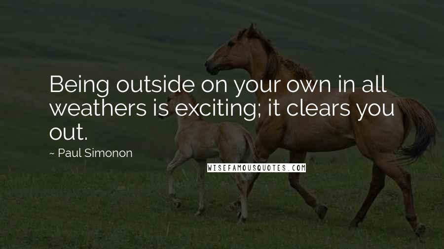 Paul Simonon Quotes: Being outside on your own in all weathers is exciting; it clears you out.