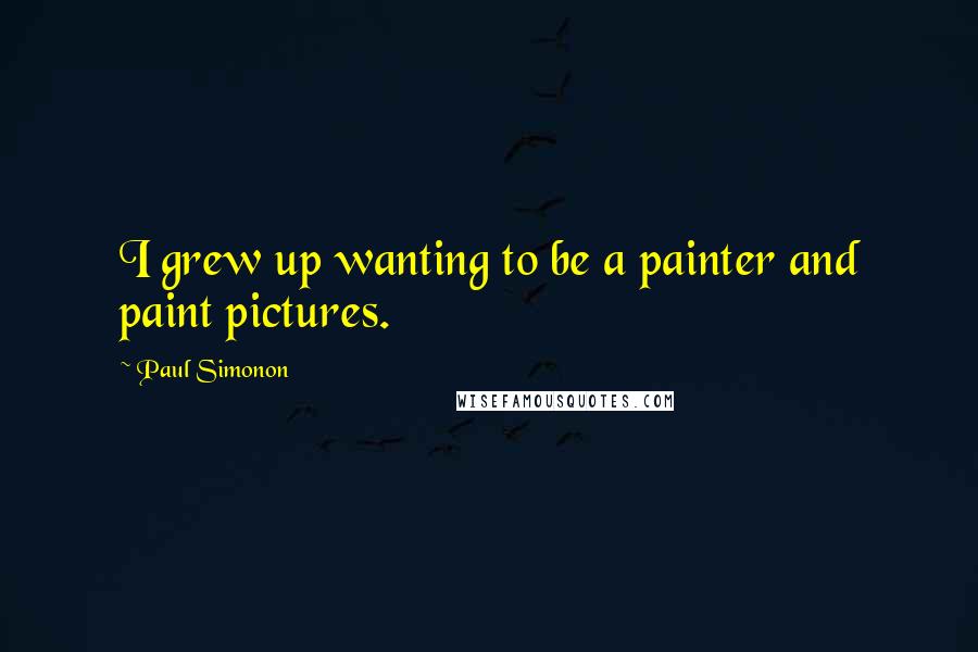 Paul Simonon Quotes: I grew up wanting to be a painter and paint pictures.