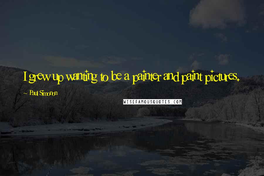 Paul Simonon Quotes: I grew up wanting to be a painter and paint pictures.