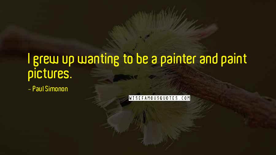 Paul Simonon Quotes: I grew up wanting to be a painter and paint pictures.