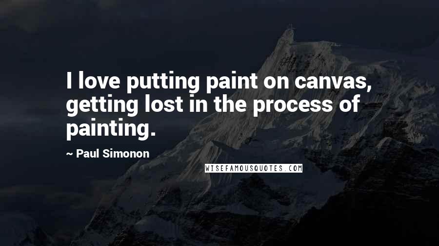 Paul Simonon Quotes: I love putting paint on canvas, getting lost in the process of painting.