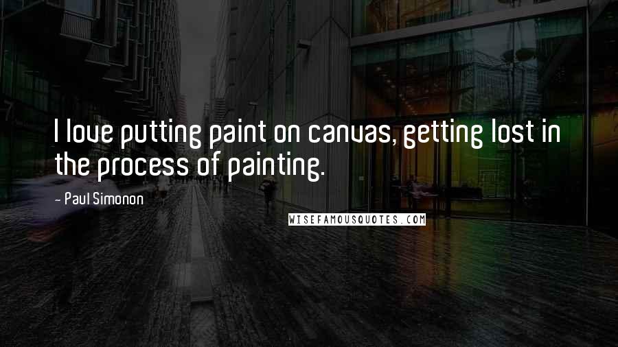 Paul Simonon Quotes: I love putting paint on canvas, getting lost in the process of painting.
