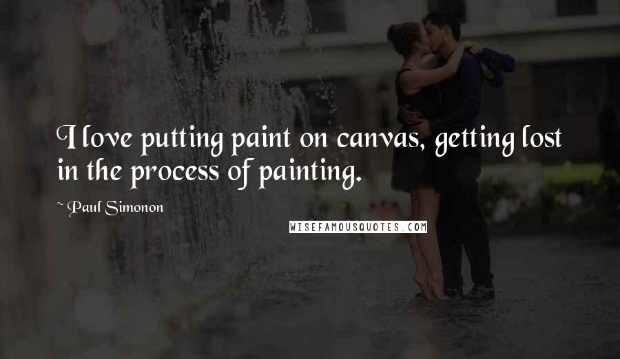 Paul Simonon Quotes: I love putting paint on canvas, getting lost in the process of painting.