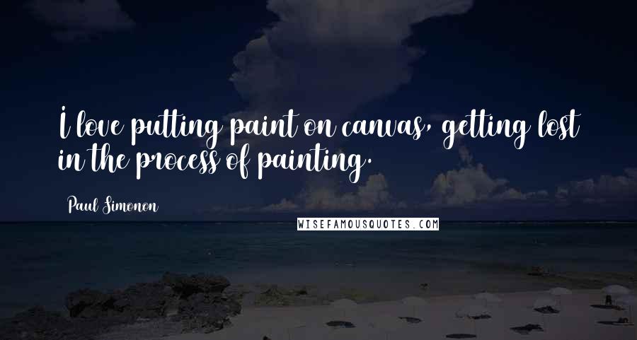 Paul Simonon Quotes: I love putting paint on canvas, getting lost in the process of painting.