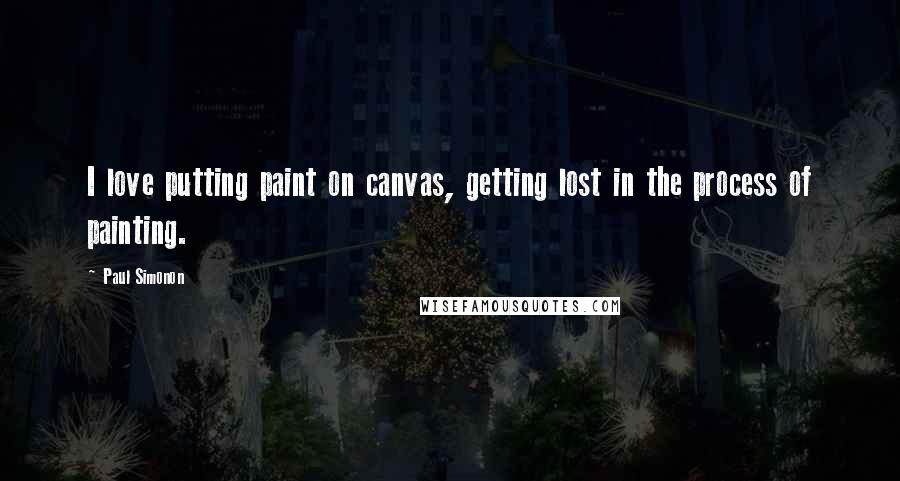 Paul Simonon Quotes: I love putting paint on canvas, getting lost in the process of painting.