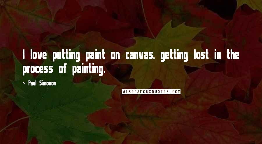 Paul Simonon Quotes: I love putting paint on canvas, getting lost in the process of painting.