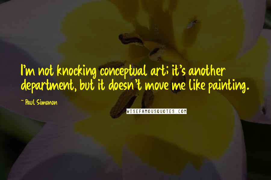 Paul Simonon Quotes: I'm not knocking conceptual art; it's another department, but it doesn't move me like painting.