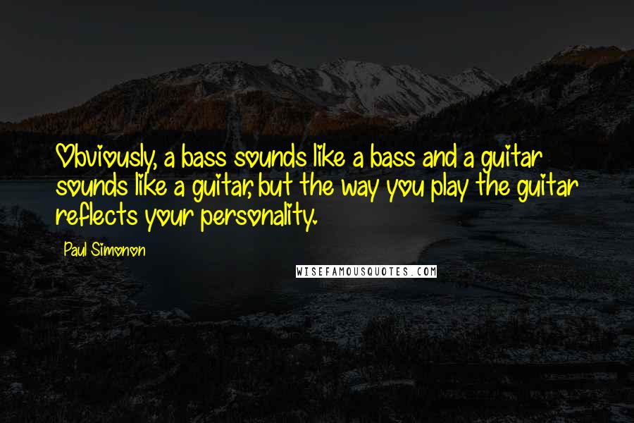 Paul Simonon Quotes: Obviously, a bass sounds like a bass and a guitar sounds like a guitar, but the way you play the guitar reflects your personality.