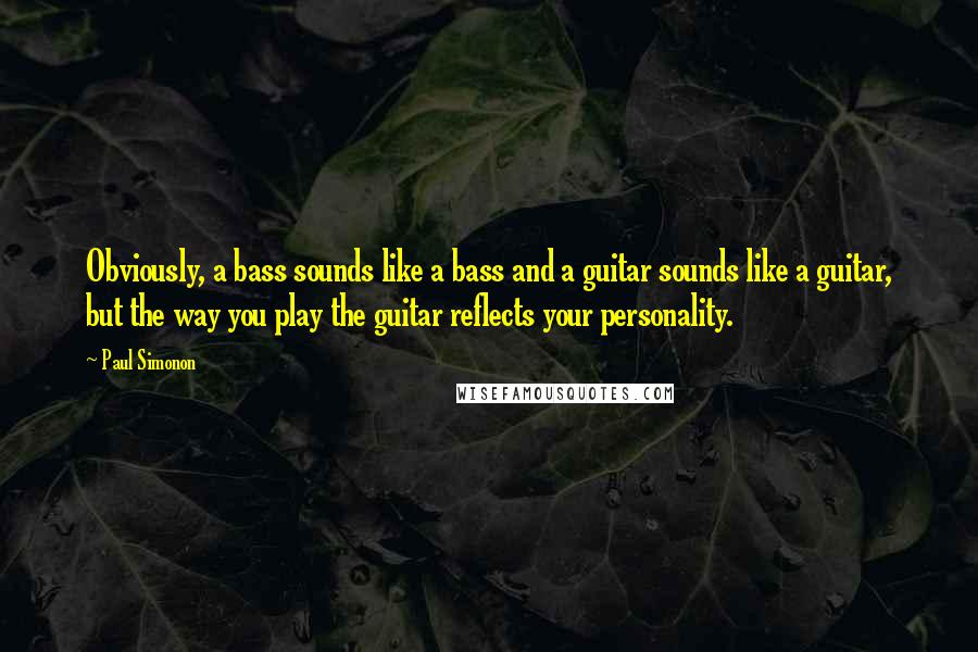 Paul Simonon Quotes: Obviously, a bass sounds like a bass and a guitar sounds like a guitar, but the way you play the guitar reflects your personality.
