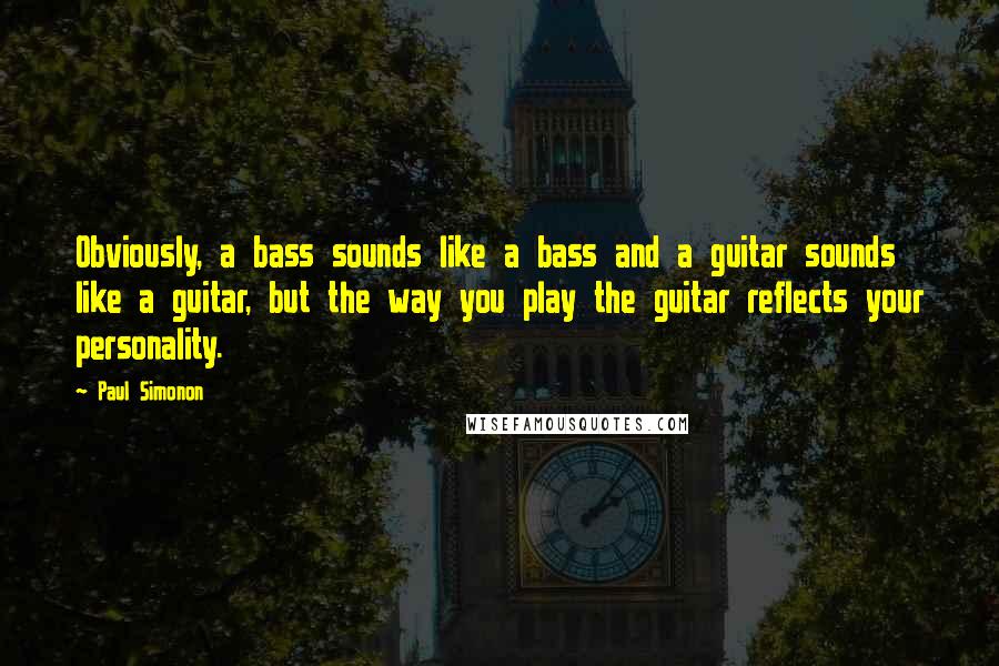 Paul Simonon Quotes: Obviously, a bass sounds like a bass and a guitar sounds like a guitar, but the way you play the guitar reflects your personality.