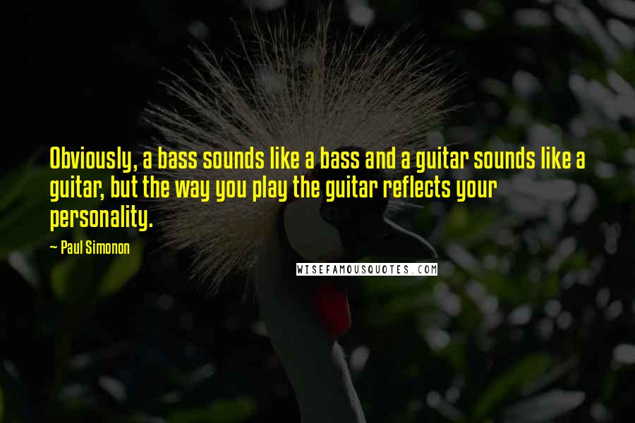 Paul Simonon Quotes: Obviously, a bass sounds like a bass and a guitar sounds like a guitar, but the way you play the guitar reflects your personality.