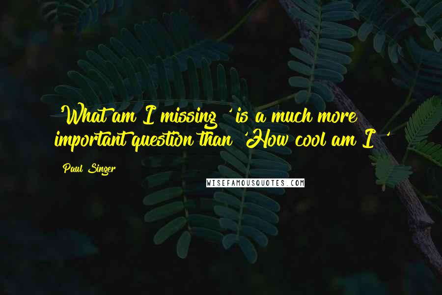 Paul Singer Quotes: 'What am I missing?' is a much more important question than 'How cool am I?'