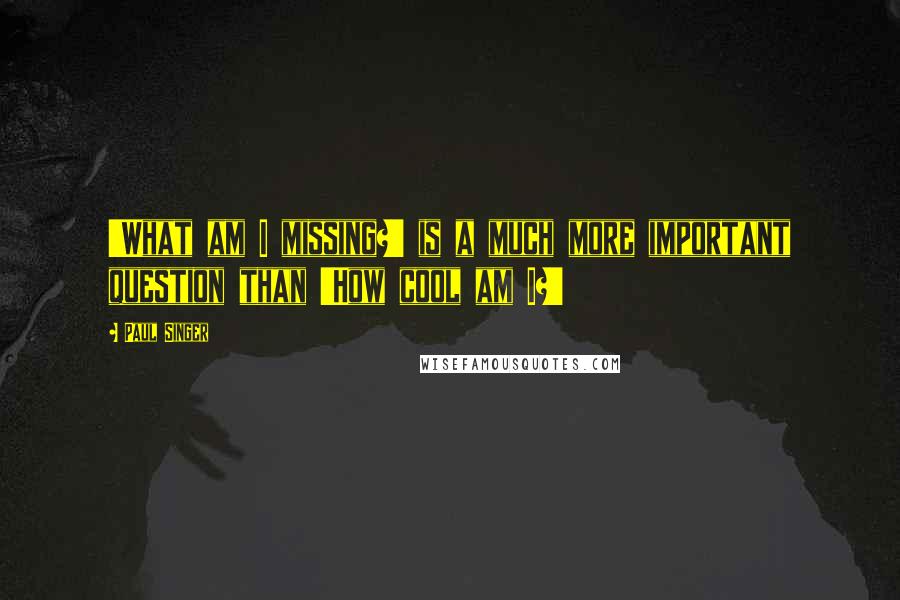 Paul Singer Quotes: 'What am I missing?' is a much more important question than 'How cool am I?'