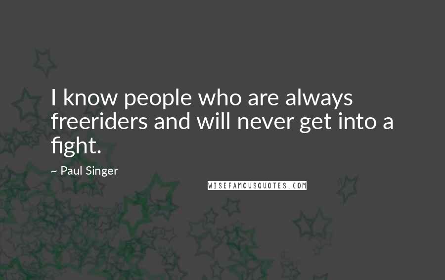 Paul Singer Quotes: I know people who are always freeriders and will never get into a fight.