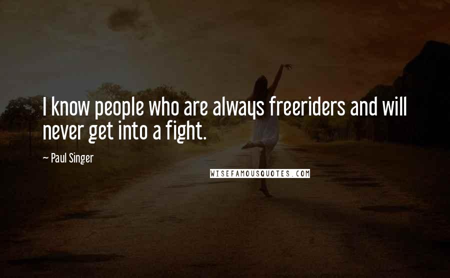 Paul Singer Quotes: I know people who are always freeriders and will never get into a fight.