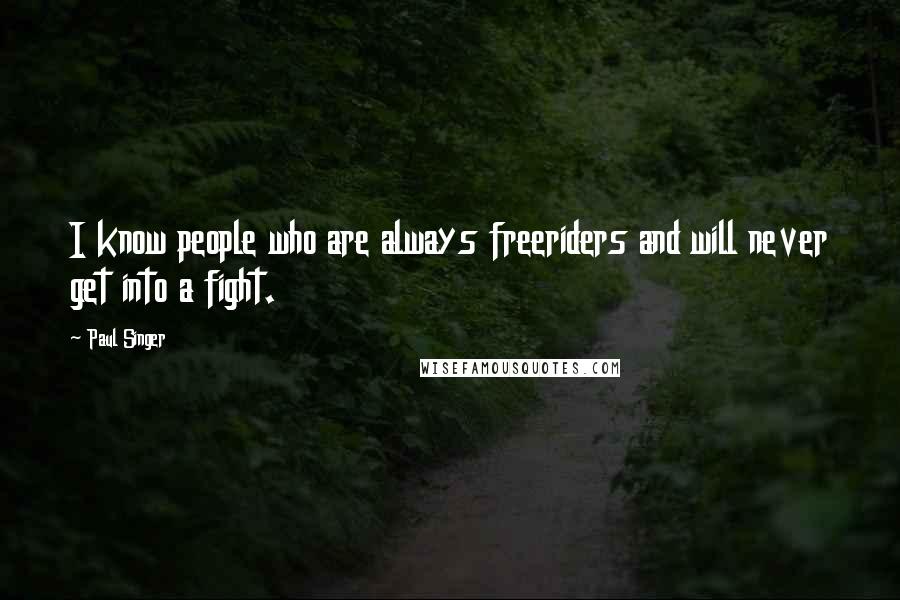 Paul Singer Quotes: I know people who are always freeriders and will never get into a fight.