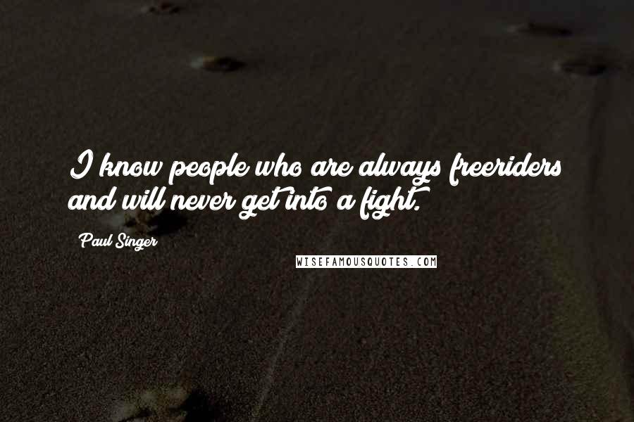 Paul Singer Quotes: I know people who are always freeriders and will never get into a fight.