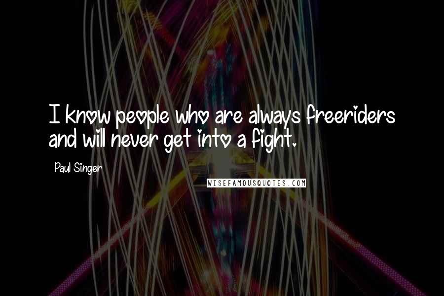 Paul Singer Quotes: I know people who are always freeriders and will never get into a fight.