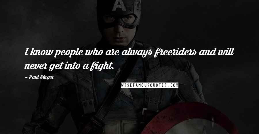 Paul Singer Quotes: I know people who are always freeriders and will never get into a fight.