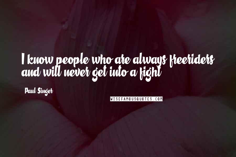 Paul Singer Quotes: I know people who are always freeriders and will never get into a fight.