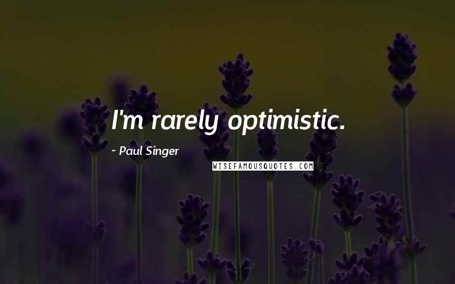 Paul Singer Quotes: I'm rarely optimistic.