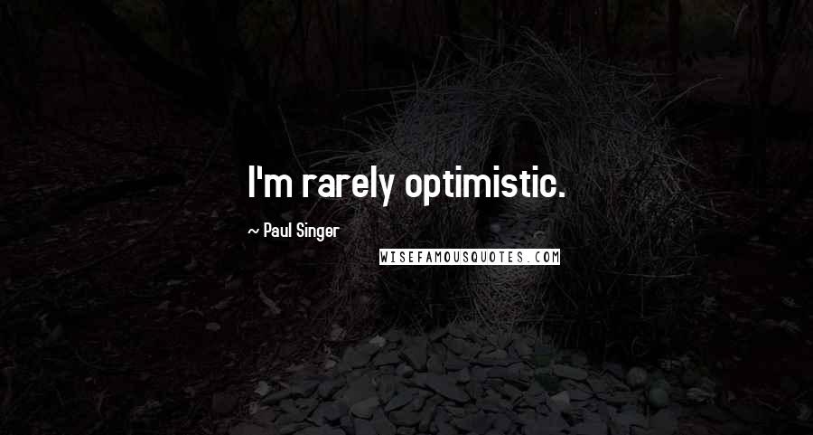 Paul Singer Quotes: I'm rarely optimistic.