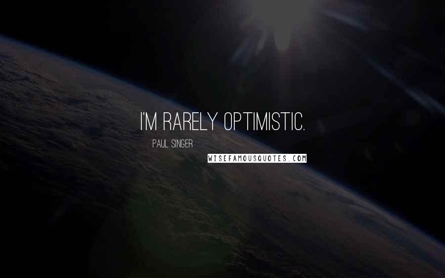 Paul Singer Quotes: I'm rarely optimistic.