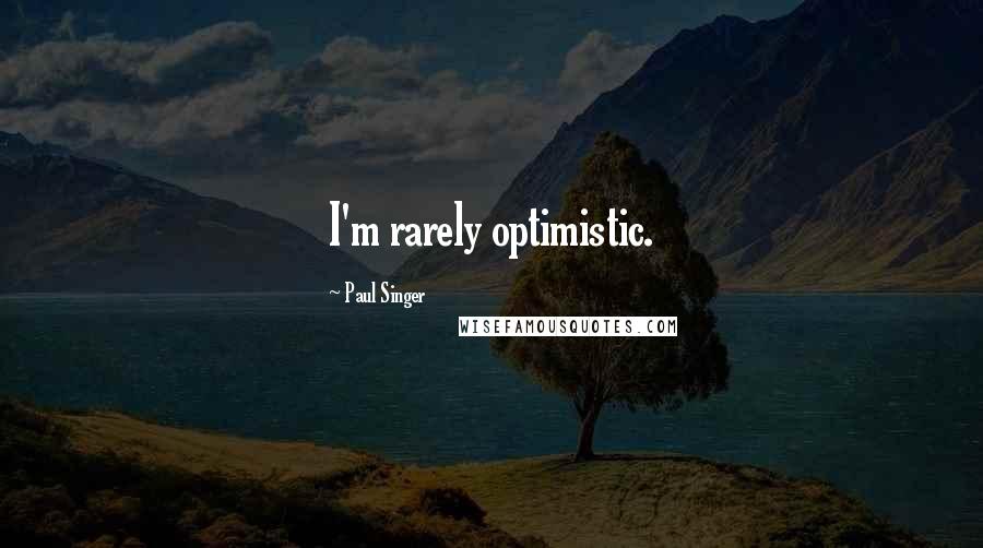 Paul Singer Quotes: I'm rarely optimistic.