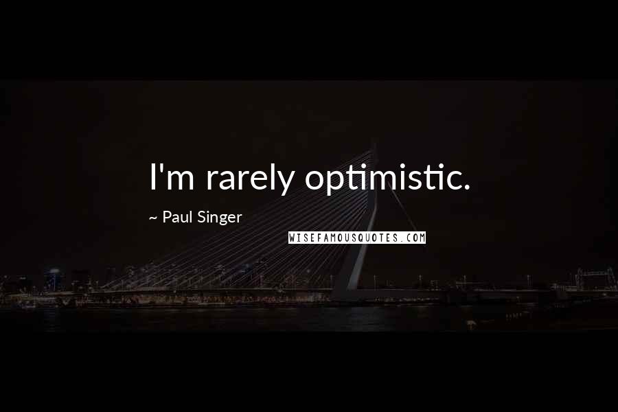 Paul Singer Quotes: I'm rarely optimistic.