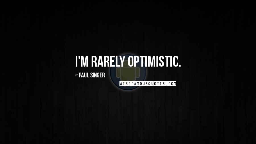 Paul Singer Quotes: I'm rarely optimistic.