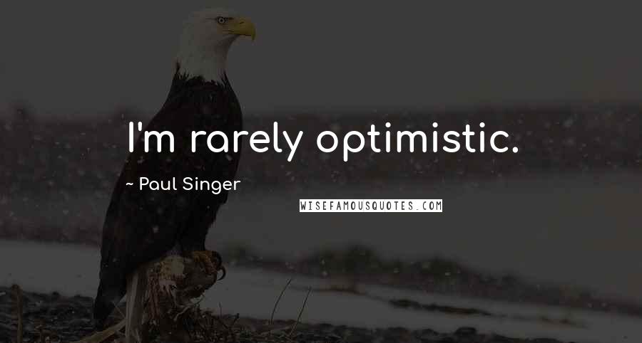 Paul Singer Quotes: I'm rarely optimistic.