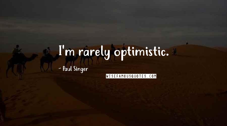 Paul Singer Quotes: I'm rarely optimistic.