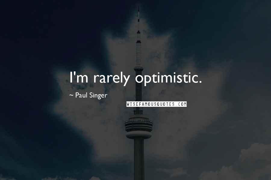 Paul Singer Quotes: I'm rarely optimistic.