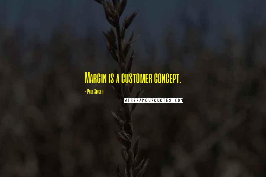 Paul Singer Quotes: Margin is a customer concept.