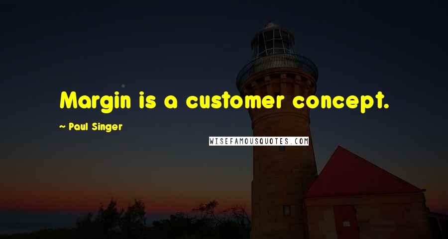 Paul Singer Quotes: Margin is a customer concept.