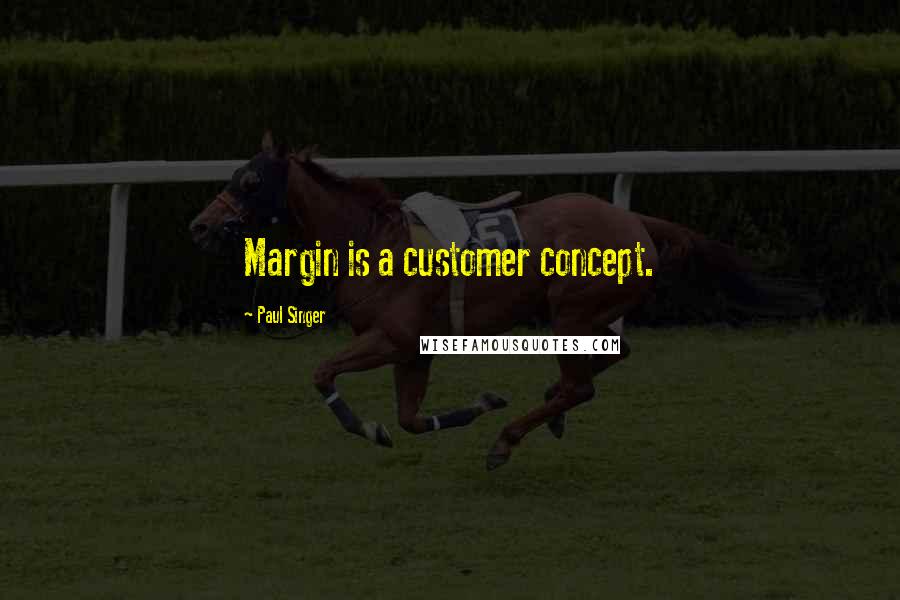 Paul Singer Quotes: Margin is a customer concept.