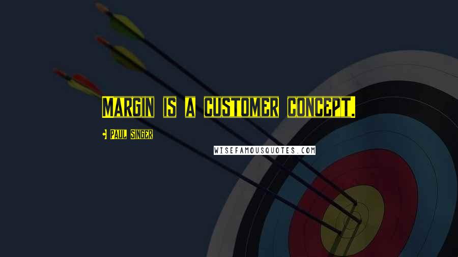 Paul Singer Quotes: Margin is a customer concept.